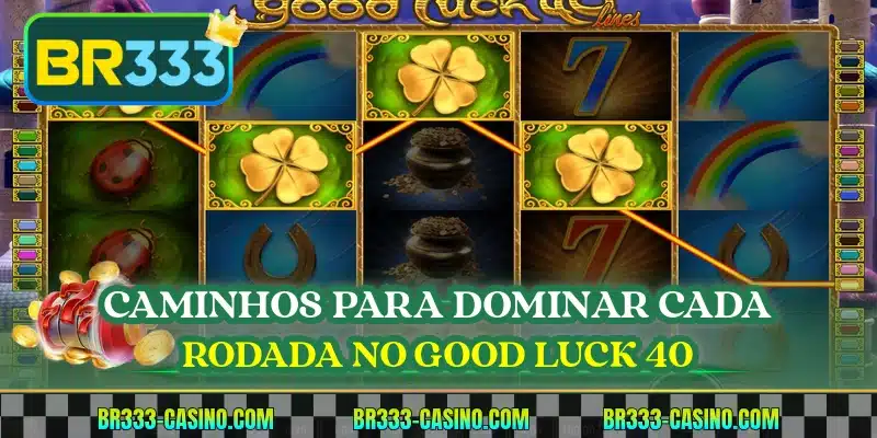Caminhos para dominar cada rodada no Good Luck 40