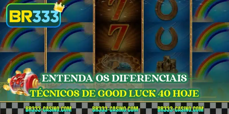 Entenda os diferenciais técnicos de Good Luck 40 hoje