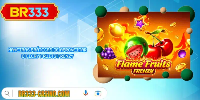 Maneiras práticas de aproveitar o Fiery Fruits Frenzy